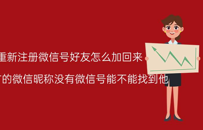 重新注册微信号好友怎么加回来 有对方的微信昵称没有微信号能不能找到他？